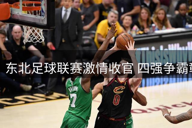东北足球联赛激情收官 四强争霸彰显黑土情怀