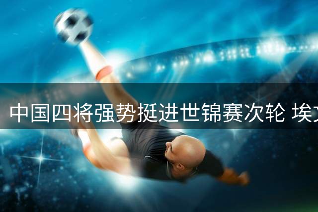 中国四将强势挺进世锦赛次轮 埃文斯遭遇零封惨败