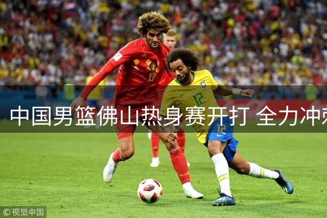 中国男篮佛山热身赛开打 全力冲刺世预赛