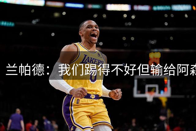 兰帕德：我们踢得不好但输给阿森纳不丢人 之后我们会做得更好