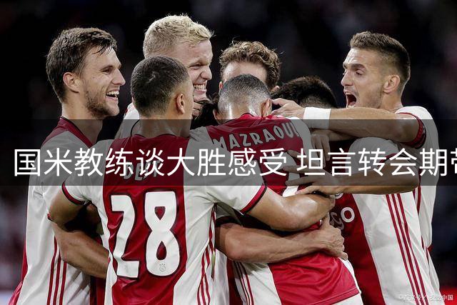 国米教练谈大胜感受 坦言转会期带来心理压力