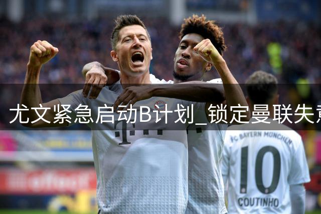 尤文紧急启动B计划 锁定曼联失意前锋补强锋线