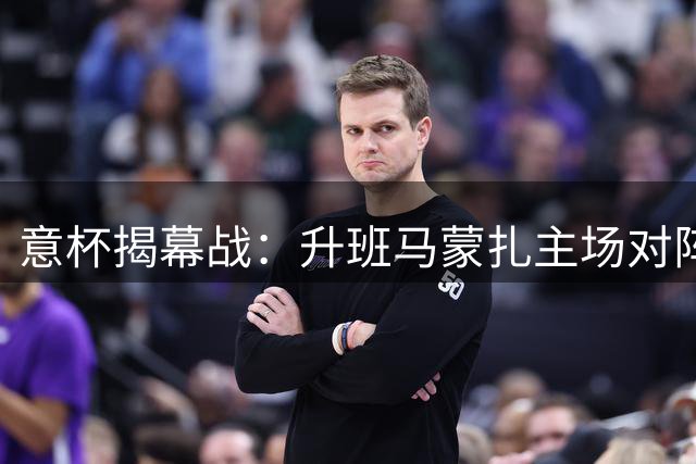 意杯揭幕战：升班马蒙扎主场对阵阿韦利诺
