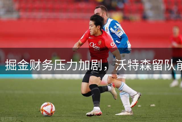 掘金财务压力加剧，沃特森留队前景堪忧