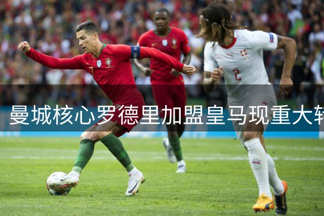 曼城核心罗德里加盟皇马现重大转折 机构预测概率突破64%