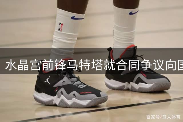 水晶宫前锋马特塔就合同争议向国际足联提出申诉遭驳回