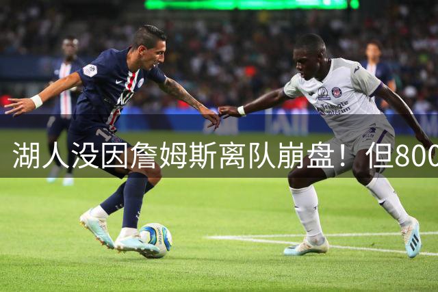 湖人没因詹姆斯离队崩盘！但800万撬动4.3亿，巨星效应太夸张