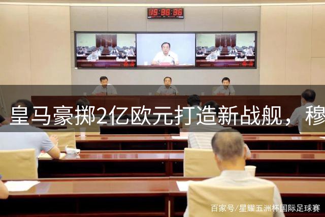 皇马豪掷2亿欧元打造新战舰，穆帅钦点两大猎物现雏形