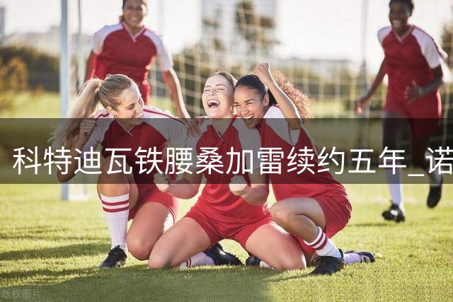 科特迪瓦铁腰桑加雷续约五年 诺丁汉森林中场基石稳固