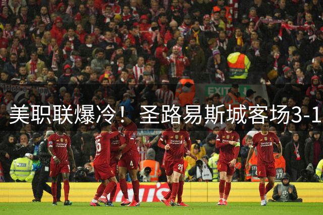 美职联爆冷！圣路易斯城客场3-1力克洛杉矶银河 哈特尔独造三球
