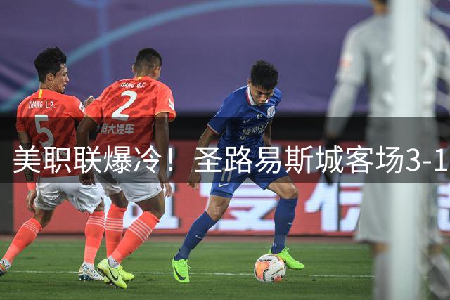 美职联爆冷！圣路易斯城客场3-1力克洛杉矶银河 哈特尔独造三球