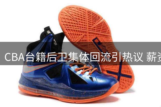 CBA台籍后卫集体回流引热议 薪资瓶颈与争冠困局成主因